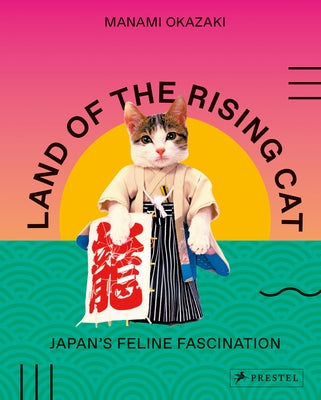 Land of the Rising Cat: Japan's Feline Fascination by Okazaki, Manami
