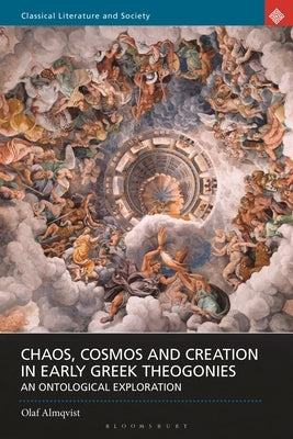 Chaos, Cosmos and Creation in Early Greek Theogonies: An Ontological Exploration by Almqvist, Olaf