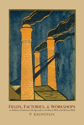 Fields, Factories, and Workshops: Or, Industry Combined with Agriculture and Brain Work with Manual Work Paperback Martino Fine Books