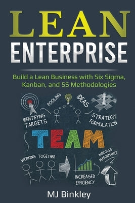 Lean Enterprise: Build a Lean Business with Six Sigma, Kanban, and 5S Methodologies by Binkley, Mj