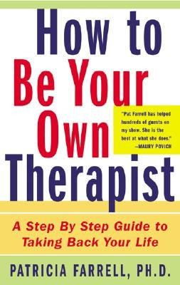 How to Be Your Own Therapist: A Step-By-Step Guide to Taking Back Your Life by Farrell, Patricia