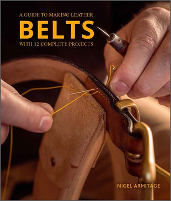 A Guide to Making Leather Belts with 12 Complete Projects by Armitage, Nigel