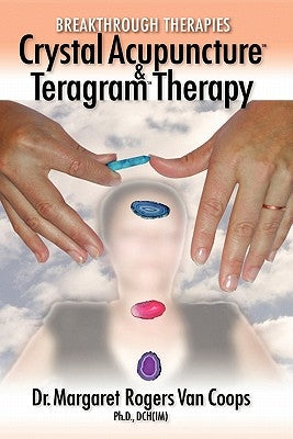 Breakthrough Therapies: Crystal Acupuncture and Teragram Therapy by Rogers, Margaret