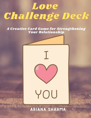 Love Challenge Deck: A Creative Card Game for Strengthening Your Relationship by Sharma, Ariana