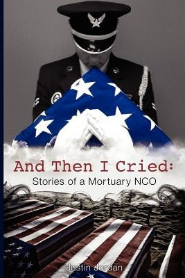 And Then I Cried: Stories of a Mortuary Nco by Jordan, Justin