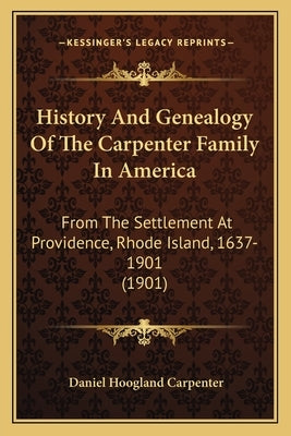 History And Genealogy Of The Carpenter Family In America: From The Settlement At Providence, Rhode Island, 1637-1901 (1901) Paperback Kessinger Publishing