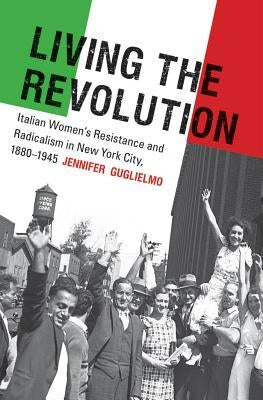 Living the Revolution: Italian Women's Resistance and Radicalism in New York City, 1880-1945 Paperback University of North Carolina Press