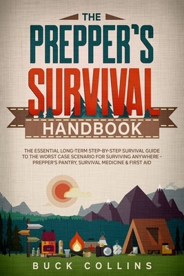 The Preppers Survival Handbook: The Essential Long Term Step-By-Step Survival Guide to the Worst Case Scenario for Surviving Anywhere - Prepper's Pant Independently Published