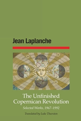 The Unfinished Copernican Revolution: Selected Works, 1967-1992 by LaPlanche, Jean