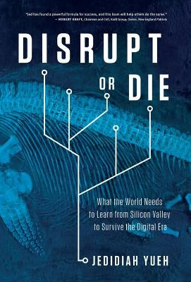 Disrupt or Die: What the World Needs to Learn from Silicon Valley to Survive the Digital Era by Yueh, Jedidiah