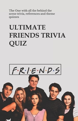 Ultimate Friends Trivia Quiz: The One with all the behind the scene trivia, references and theme quizzes by Blake, Donald