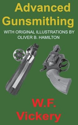 Advanced Gunsmithing: Manual of Instruction in the Manufacture, Alteration and Repair of Firearms in-so-far as the Necessary Metal Work with by Vickery, W. F.