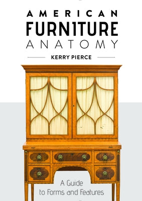 American Furniture Anatomy: A Guide to Forms and Features by Pierce, Kerry