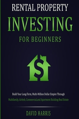 Rental Property Investing for Beginners: Build Your Long-Term, Multi-Million Dollar Empire Through Multifamily, Airbnb, Commercial, and Apartment Buil by Harris, David