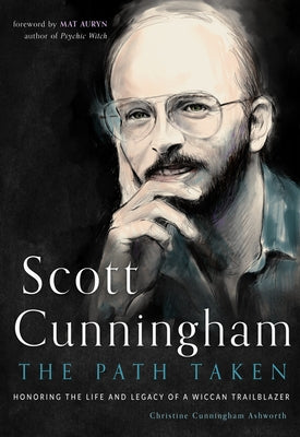 Scott Cunningham--The Path Taken: Honoring the Life and Legacy of a Wiccan Trailblazer by Ashworth, Christine Cunningham