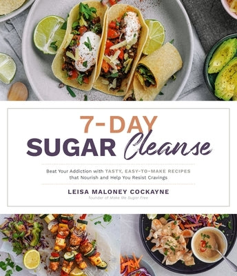 7-Day Sugar Cleanse: Beat Your Addiction with Tasty, Easy-To-Make Recipes That Nourish and Help You Resist Cravings by Maloney Cockayne, Leisa