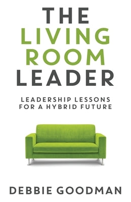 The Living Room Leader: Leadership Lessons for a Hybrid Future by Goodman, Debbie