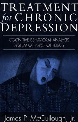 Treatment for Chronic Depression: Cognitive Behavioral Analysis System of Psychotherapy (CBASP) by McCullough, James P.