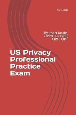 US Privacy Professional Practice Exam: By Jasper Jacobs, CIPP/E, CIPP/US, CIPM, CIPT by Jacobs, Jasper