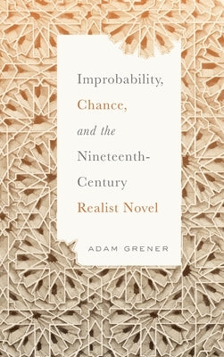 Improbability, Chance, and the Nineteenth-Century Realist Novel by Grener, Adam