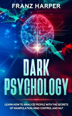 Dark Psychology: Learn How to Analyze People with the Secrets of Manipulation, Mind Control and NLP by Harper, Franz