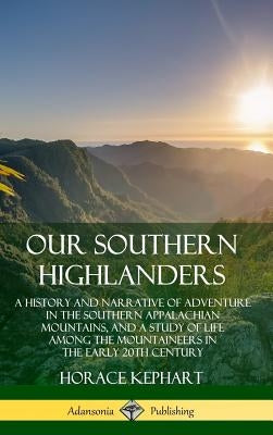 Our Southern Highlanders: A History and Narrative of Adventure in the Southern Appalachian Mountains, and a Study of Life Among the Mountaineers by Kephart, Horace