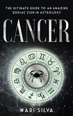 Cancer: The Ultimate Guide to an Amazing Zodiac Sign in Astrology by Silva, Mari