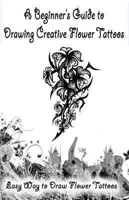 A Beginner's Guide to Drawing Creative Flower Tattoos: Easy Way to Draw Flower Tattoos by Publication, Gala