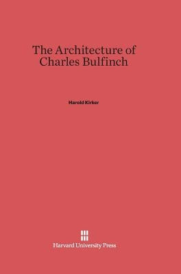 The Architecture of Charles Bulfinch by Kirker, Harold