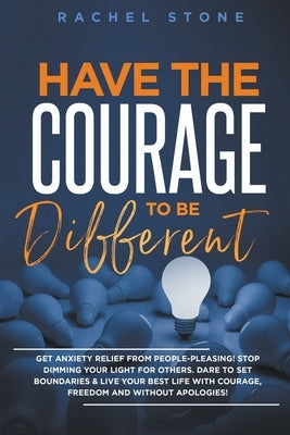 Have The Courage To Be Different: Get Anxiety Relief From People-Pleasing! Stop Dimming Your Light For Others. Dare To Set Boundaries & Live Your Best by Stone, Rachel