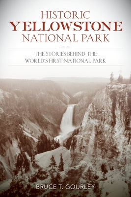 Historic Yellowstone National Park: The Stories Behind the World's First National Park Lyons Press