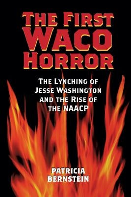 The First Waco Horror: The Lynching of Jesse Washington and the Rise of the NAACP by Bernstein, Patricia