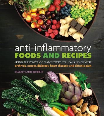 Anti-Inflammatory Foods and Recipes: Using the Power of Plant Foods to Heal and Prevent Arthritis, Cancer, Diabetes, Heart Disease, and Chronic Pain by Bennett, Beverly Lynn