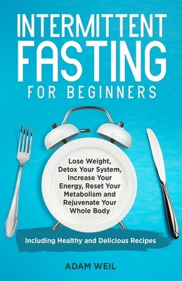 Intermittent Fasting for Beginners: Lose Weight, Detox Your System, Increase Your Energy, Reset Your Metabolism and Rejuvenate Your Whole Body, Includ by Weil, Adam