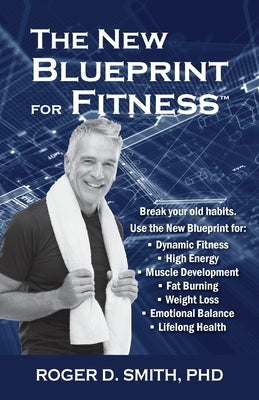 The New Blueprint for Fitness: 10 Power Habits for Transforming Your Body by Smith, Roger D.