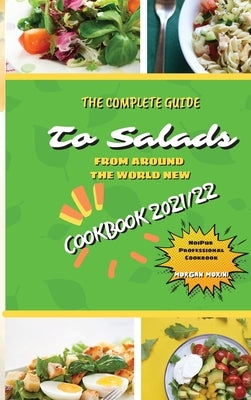 The Complete Guide to Salads from Around the World New Cookbook 2021/22: The complete recipe book on salads, everything you need to know to prepare ta by Morini, Morgan