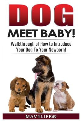 Dog Meet Baby!: Walk-Through of How to Introduce Your Dog To Your Newborn! by Mav4life