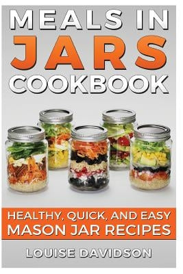 Meals in Jars Cookbook: Healthy, Quick and Easy Mason Jar Recipes Paperback Createspace Independent Publishing Platform