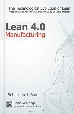 Lean Manufacturing 4.0: The Technological Evolution of Lean by Brau, Sebastian J.