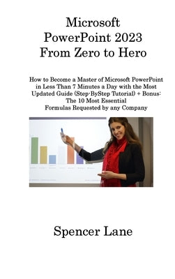 Microsoft PowerPoint 2023 From Zero to Hero: How to Become a Master of Microsoft PowerPoint in Less Than 7 Minutes a Day with the Most Updated Guide ( by Lane, Spencer