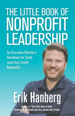 The Little Book of Nonprofit Leadership: An Executive Director's Handbook for Small (and Very Small) Nonprofits by Hanberg, Erik