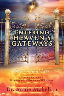 Entering Heaven's Gateways: Supernatural Keys to Heavenly Encounters Breakthroughs of Healing and Deliverance Paperback Xulon Press