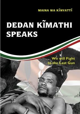 Dedan Kĩmathi Speaks: We will Fight to the Last Gun Paperback Mau Mau Research Center