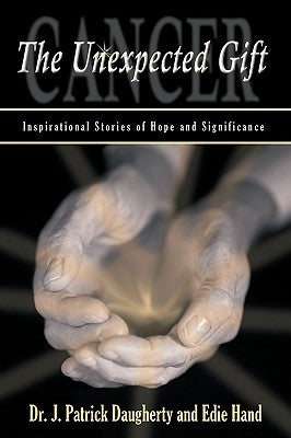 Cancer: The Unexpected Gift: Inspirational Stories of Hope & Significance by Daugherty, J. Patrick