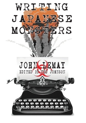 Writing Japanese Monsters: From the Files of The Big Book of Japanese Giant Monster Movies by Lemay, John