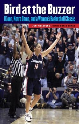 Bird at the Buzzer: UConn, Notre Dame, and a Women's Basketball Classic by Goldberg, Jeff