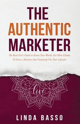 The Authentic Marketer: The Real Girl's Guide to Know Your Worth, Get More Clients & Grow a Business that Genuinely Fits Your Lifestyle by Basso, Linda