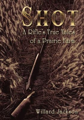 Shot: A Rifle's True Tales of a Prairie Farm Paperback ELM Hill