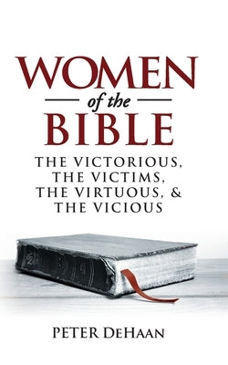 Women of the Bible: The Victorious, the Victims, the Virtuous, and the Vicious Paperback Spiritually Speaking Publishing