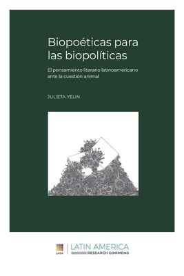 Biopoéticas para las biopolíticas: El pensamiento literario latinoamericano ante la cuestión animal by Yelin, Julieta